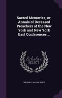 Sacred Memories, Or Annals Of Deceased Preachers Of The New York And New York East Conferences 0548888744 Book Cover