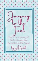 Journey to the Fool: The True Journey of Self-actualization Revealed in the Tarot 1960479229 Book Cover