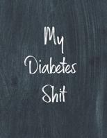 My Diabetes Shit, Diabetes Log Book: Daily Blood Sugar Log Book Journal, Organize Glucose Readings, Diabetic Monitoring Notebook For Recording Meals, Carbs, Physical Activities, Insulin Dosage 1953557112 Book Cover