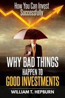 Why Bad Things Happen to Good Investments: How You Can Invest Successfully 0692069038 Book Cover