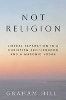 Not Religion: Liberal Separation in a Christian Brotherhood and a Masonic Lodge (Religious Engagement in Democratic Politics) 1439926670 Book Cover