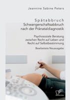 Spätabbruch. Schwangerschaftsabbruch nach der Pränataldiagnostik. Psychosoziale Beratung zwischen Recht auf Leben und Recht auf Selbstbestimmung: Bearbeitete Neuausgabe 3961469229 Book Cover