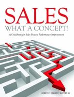 Sales - What A Concept!: A Guidebook for Sales Process Performance Improvement 110524654X Book Cover