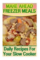 Make Ahead Freezer Meals: Daily Recipes For Your Slow Cooker: 1977662587 Book Cover