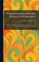 Parenthood and the Newer Psychology: Being the Application of Old Principles in a New Guise to the Problems of Parents With Their Children 1025890795 Book Cover