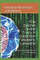 The Secret Divine Truth: A collection of esoteric Lessons: How to survive & Thrive in the Matrix B0BYLJ9676 Book Cover