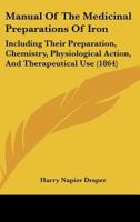 Manual Of The Medicinal Preparations Of Iron: Including Their Preparation, Chemistry, Physiological Action, And Therapeutical Use 1437056776 Book Cover