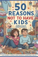 50 Reasons Not to Have Kids: And What to Expect If You Have Them Anyway B0F5J8NGBP Book Cover
