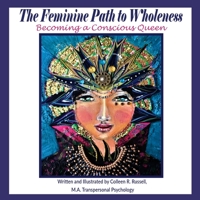 The Feminine Path to Wholeness: Becoming a Conscious Queen 1721866191 Book Cover