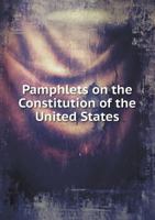 Pamphlets on the Constitution of the United States, Published During Its Discussion by the People, 1787-1788; With Notes and a Bibliography 1017028869 Book Cover