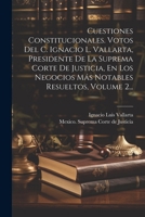 Cuestiones Constitucionales. Votos Del C. Ignacio L. Vallarta, Presidente De La Suprema Corte De Justicia, En Los Negocios Más Notables Resueltos, Volume 2... 1021837539 Book Cover