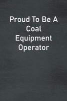 Proud To Be A Coal Equipment Operator: Lined Notebook For Men, Women And Co Workers 1673761755 Book Cover