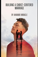 BUILDING A CHRIST-CENTERED MARRIAGE: CHRISTIAN MARRIAGE, RELATIONSHIP ADVICE, MARRIAGE GROWTH, MARRIAGE COMMUNICATION, HEALTHY MARRIAGE, MARRIAGE GROWTH B0C6BXQVX9 Book Cover