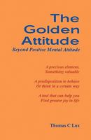 The Golden Attitude: Beyond Positive Mental Attitude 0692006141 Book Cover