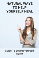Natural Ways To Help Yourself Heal: Guide To Loving Yourself Again: Can I Get Off Steroids B092PB96CB Book Cover