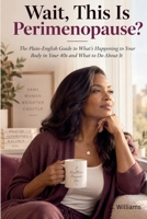 Wait, This Is Perimenopause?: The Plain-English Guide to What’s Happening to Your Body in Your 40s and What to Do About It B0HJ67SZC8 Book Cover