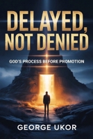Delayed, Not Denied: God’s Process Before Promotion B0GWY2ZSY7 Book Cover