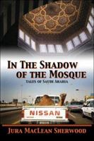In the Shadow of the Mosque: Tales of Saudi Arabia 1413784666 Book Cover