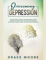 Overcoming Depression: The New Guide to Anxiety, Fear, Depression, Trauma and Stress Relief. Free Your Head from Negative and Suicidal Toughts Using the Mindfulness Meditation and Uncovering Happiness B085KBRWX7 Book Cover