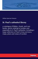 S. Paul's Cathedral Library. a Catalogue of Bibles, Rituals, and Rare Books; Works Relating to London and Especially to S. Paul's Cathedral, Including a Large Collection of Paul's Cross Sermons; Maps, 1018999140 Book Cover