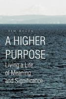 A Higher Purpose: Living a Life of Meaning and Significance 1466905670 Book Cover