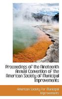 Proceedings of the Nineteenth Annual Convention of the American Society of Municipal Improvements 0559763506 Book Cover