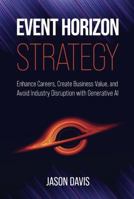 Event Horizon Strategy: Enhance Careers, Create Business Value, and Avoid Industry Disruption with Generative AI B0DPD9JSB1 Book Cover