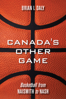 Canada's Other Game: Basketball from Naismith to Nash 1459706331 Book Cover