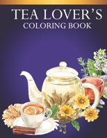 Tea Lover's Coloring Book: An Adults Tea Lovers Coloring Book with 30 Awesome Tea Cup Designs B087SDMLT6 Book Cover