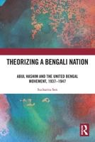 Theorizing a Bengali Nation : Abul Hashim and the United Bengal Movement, 1937-1947 1032587296 Book Cover