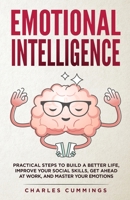 Emotional Intelligence: Practical Steps to Build a Better Life, Improve Your Social Skills, Get Ahead at Work, and Master Your Emotions 1088044573 Book Cover