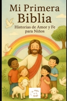 MI PRIMERA BIBLIA: HISTORIAS DE AMOR Y FE PARA NIÑOS (Spanish Edition) B0FGYD8W3Y Book Cover