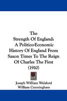 The Strength Of England: A Politico-Economic History Of England From Saxon Times To The Reign Of Charles The First 1165804808 Book Cover