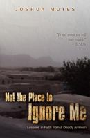 Not the Place to Ignore Me: Lessons in Faith from a Deadly Ambush 0988976706 Book Cover