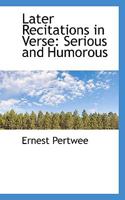 Later Recitations in Verse: Serious and Humorous 102217746X Book Cover