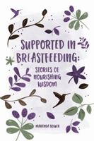 Supported In Breastfeeding: Stories of Nourishing Wisdom 1365172902 Book Cover