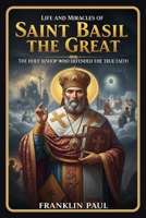 Life and miracles of saint Basil the great: The holy bishop who defended the true faith B0G448XVSY Book Cover