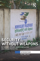 Security Without Weapons: Rethinking Violence, Nonviolent Action, and Civilian Protection 1032097655 Book Cover