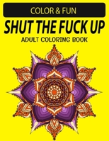 SHUT THE FUCK THE UP ADULT COLORING BOOK: Fantastic Stress Relieving Unique Edition Adults Relaxation Coloring Book B0915GWXRK Book Cover