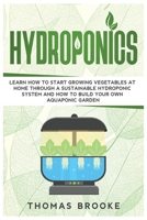 Hydroponics: Learn how to start growing vegetables at home through a sustainable hydroponic system and how to build your own Aquaponic Garden B086G18YXY Book Cover