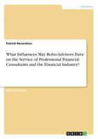 What Influences May Robo-Advisors Have on the Service of Professional Financial Consultants and the Financial Industry? 3668570000 Book Cover