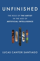 Unfinished: The Role of the Artist in the Age of Artificial Intelligence B0FJ8Z1MWG Book Cover