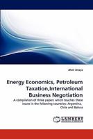 Energy Economics, Petroleum Taxation,International Business Negotiation: A compilation of three papers which touches these issues in the following countries: Argentina, Chile and Bolivia 3843387516 Book Cover