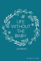 Life Without the Baby Journal: Redefining Life, Self, and Motherhood After Loss 0996555668 Book Cover