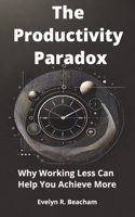 The Productivity Paradox: Why Working Less Can Help You Achieve More B0DTKRNYYV Book Cover