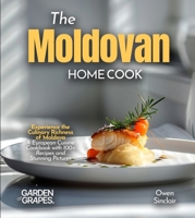 The Moldovan Home Cook: Experience the Culinary Richness of Moldova - A European Cuisine Cookbook with 100+ Recipes and Stunning Pictures B0FRB4NNBG Book Cover