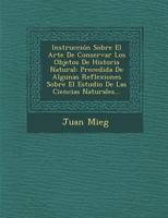 Instrucci�n Sobre El Arte De Conservar Los Objetos De Historia Natural: Precedida De Algunas Reflexiones Sobre El Estudio De Las Ciencias Naturales... 1249941792 Book Cover