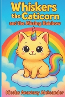 Whiskers the Caticorn and the Missing Rainbow: A magical, funny tale about courage, friendship, and a little too much glitter! B0FHWP612B Book Cover