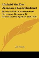 Afscheid Van Den Openbaren Evangeliedienst: Bijzonder Van De Nederduitsche Hervormde Gemeente Te Rotterdam Den April 23, 1826 (1826) 1160036438 Book Cover