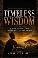 TIMELESS WISDOM: African Principles for Leadership and Personal Growth: How to Develop Unshakable Discipline, Strong Leadership, and a Success Mindset for Life B0H67MCBVF Book Cover